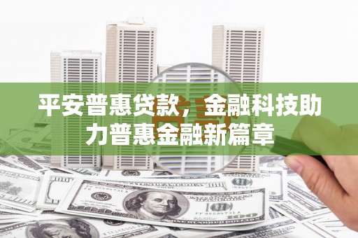 文昌平安普惠贷款，金融科技助力普惠金融新篇章