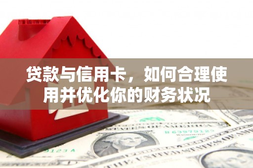 文昌贷款与信用卡，如何合理使用并优化你的财务状况