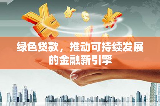 文昌绿色贷款，推动可持续发展的金融新引擎