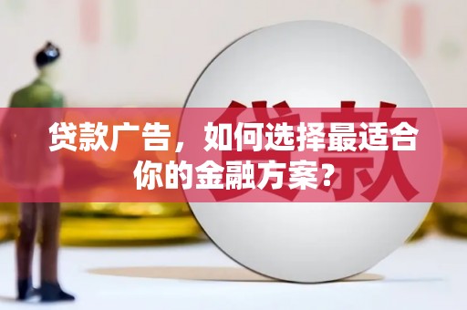 文昌贷款广告，如何选择最适合你的金融方案？
