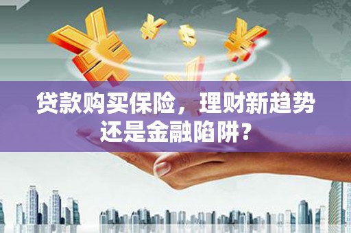 文昌贷款购买保险，理财新趋势还是金融陷阱？