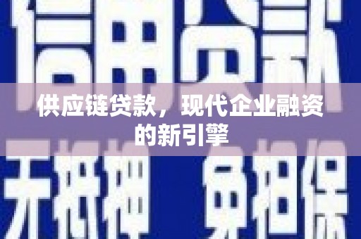 文昌供应链贷款，现代企业融资的新引擎