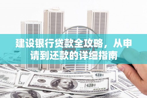 文昌建设银行贷款全攻略，从申请到还款的详细指南