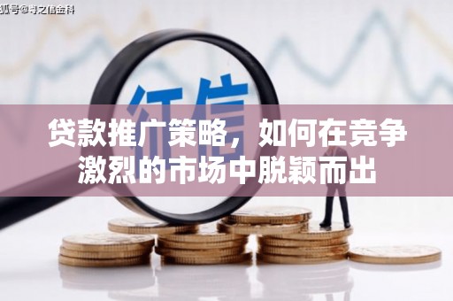 文昌贷款推广策略，如何在竞争激烈的市场中脱颖而出