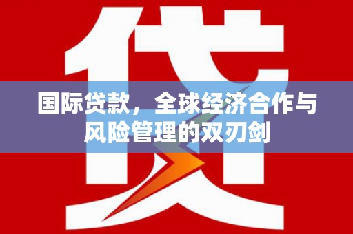 文昌国际贷款，全球经济合作与风险管理的双刃剑