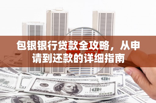 文昌包银银行贷款全攻略，从申请到还款的详细指南