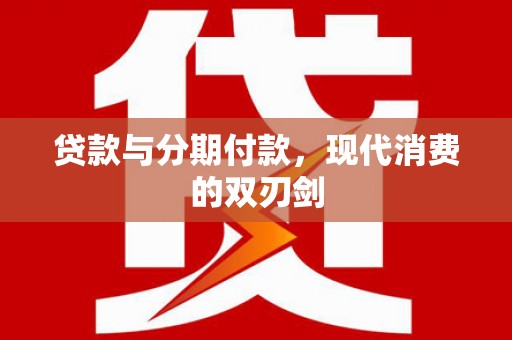 文昌贷款与分期付款，现代消费的双刃剑