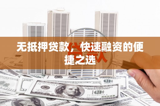 文昌无抵押贷款，快速融资的便捷之选