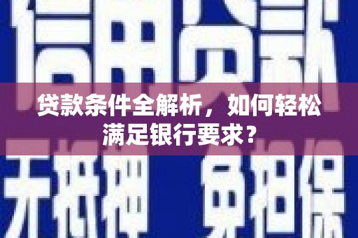 文昌贷款条件全解析，如何轻松满足银行要求？