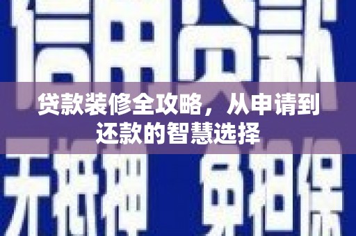 文昌贷款装修全攻略，从申请到还款的智慧选择