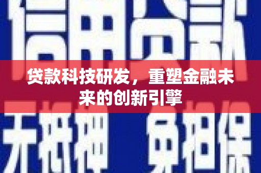 文昌贷款科技研发，重塑金融未来的创新引擎
