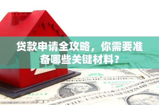 文昌贷款申请全攻略，你需要准备哪些关键材料？
