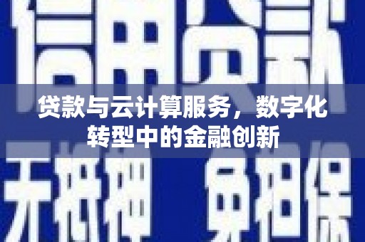 文昌贷款与云计算服务，数字化转型中的金融创新