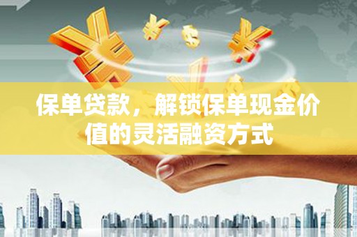 文昌保单贷款，解锁保单现金价值的灵活融资方式