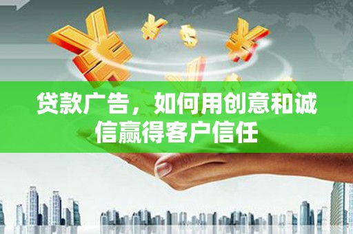 文昌贷款广告，如何用创意和诚信赢得客户信任