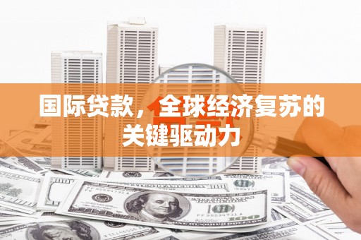 文昌国际贷款，全球经济复苏的关键驱动力