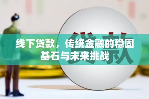 文昌线下贷款，传统金融的稳固基石与未来挑战