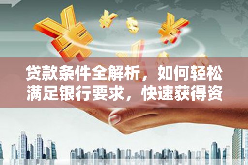 文昌贷款条件全解析，如何轻松满足银行要求，快速获得资金支持