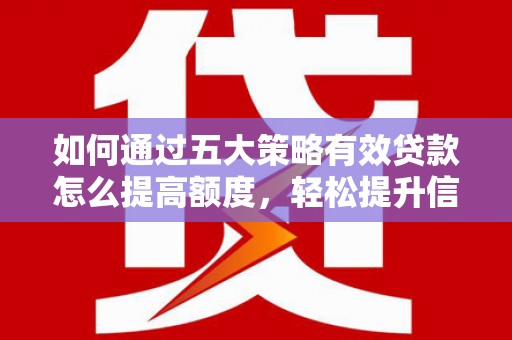 文昌如何通过五大策略有效贷款怎么提高额度，轻松提升信用价值