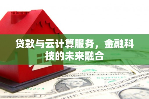 文昌贷款与云计算服务，金融科技的未来融合