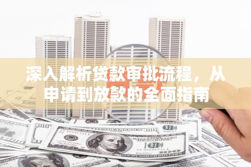 文昌深入解析贷款审批流程，从申请到放款的全面指南