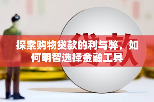 文昌探索购物贷款的利与弊，如何明智选择金融工具