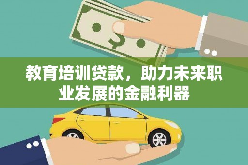 文昌教育培训贷款，助力未来职业发展的金融利器