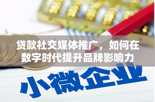 文昌贷款社交媒体推广，如何在数字时代提升品牌影响力