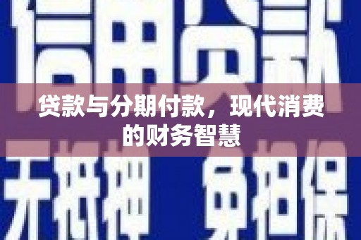 文昌贷款与分期付款，现代消费的财务智慧