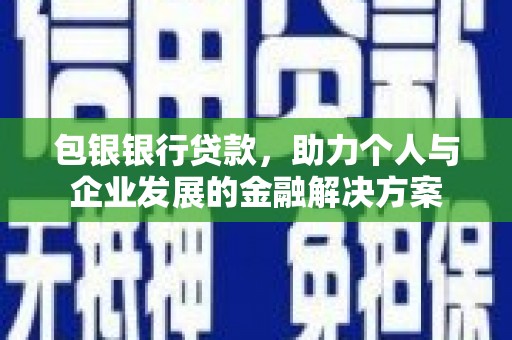 文昌包银银行贷款，助力个人与企业发展的金融解决方案