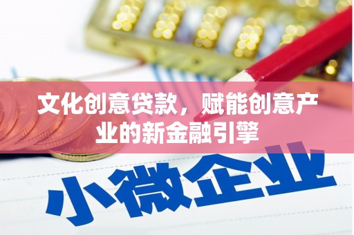 文昌文化创意贷款，赋能创意产业的新金融引擎