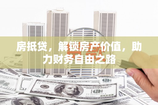 文昌房抵贷，解锁房产价值，助力财务自由之路