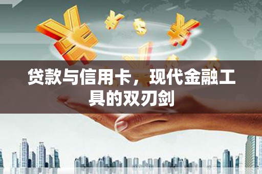 文昌贷款与信用卡，现代金融工具的双刃剑