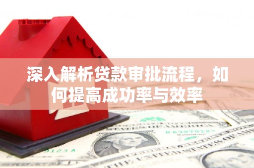 文昌深入解析贷款审批流程，如何提高成功率与效率