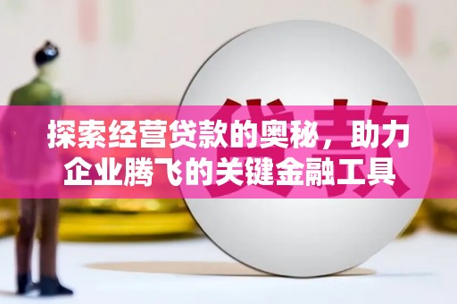 文昌探索经营贷款的奥秘，助力企业腾飞的关键金融工具