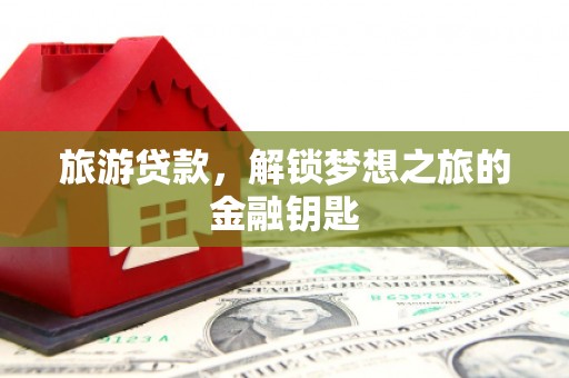 文昌旅游贷款，解锁梦想之旅的金融钥匙