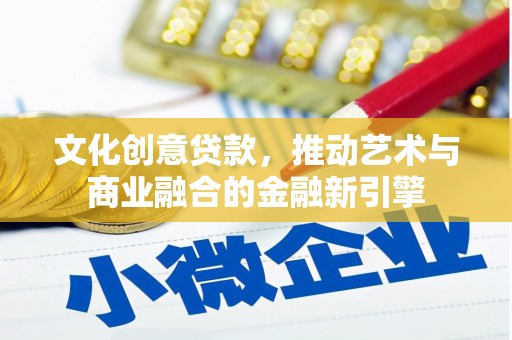 文昌文化创意贷款，推动艺术与商业融合的金融新引擎