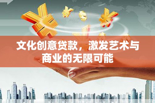 文昌文化创意贷款，激发艺术与商业的无限可能