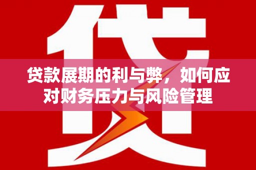 文昌贷款展期的利与弊，如何应对财务压力与风险管理