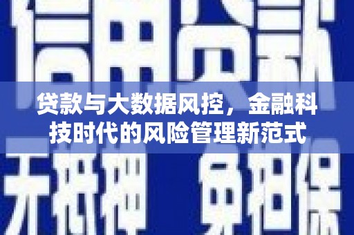 文昌贷款与大数据风控，金融科技时代的风险管理新范式