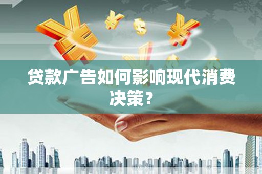 文昌贷款广告如何影响现代消费决策？
