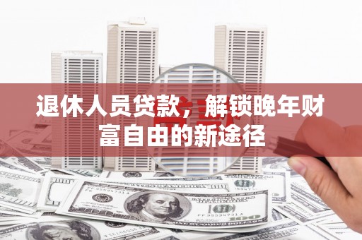 文昌退休人员贷款，解锁晚年财富自由的新途径