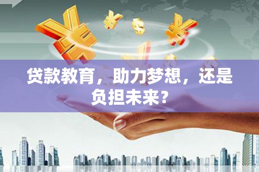 文昌贷款教育，助力梦想，还是负担未来？