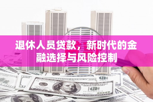 文昌退休人员贷款，新时代的金融选择与风险控制