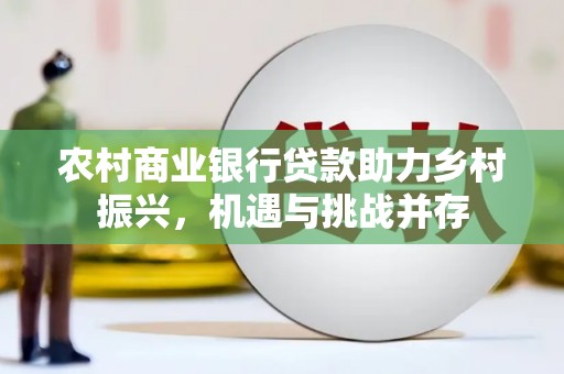 文昌农村商业银行贷款助力乡村振兴，机遇与挑战并存