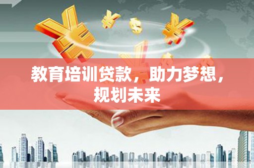 文昌教育培训贷款，助力梦想，规划未来