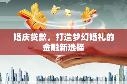 文昌婚庆贷款，打造梦幻婚礼的金融新选择