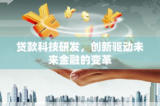 文昌贷款科技研发，创新驱动未来金融的变革