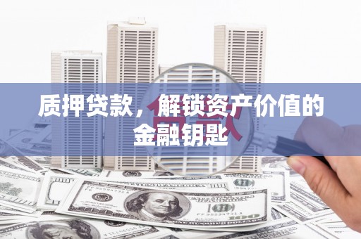 文昌质押贷款，解锁资产价值的金融钥匙