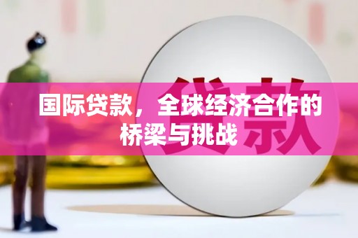 文昌国际贷款，全球经济合作的桥梁与挑战